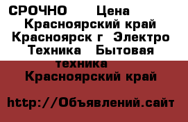 СРОЧНО!!! › Цена ­ 2 000 - Красноярский край, Красноярск г. Электро-Техника » Бытовая техника   . Красноярский край